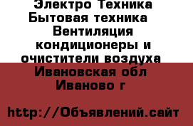 Электро-Техника Бытовая техника - Вентиляция,кондиционеры и очистители воздуха. Ивановская обл.,Иваново г.